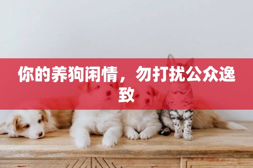 你的養狗閑情，勿打擾公眾逸致