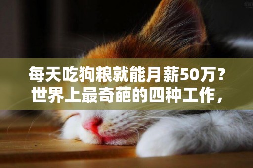 每天吃狗糧就能月薪50萬？世界上最奇葩的四種工作，你知道幾個？