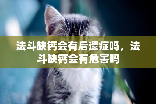法斗缺鈣會有后遺癥嗎，法斗缺鈣會有危害嗎