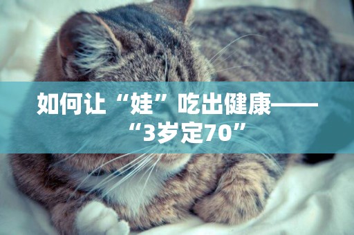 如何讓“娃”吃出健康——“3歲定70”