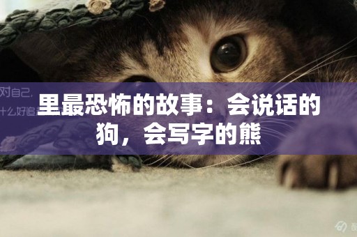 里最恐怖的故事：會說話的狗，會寫字的熊