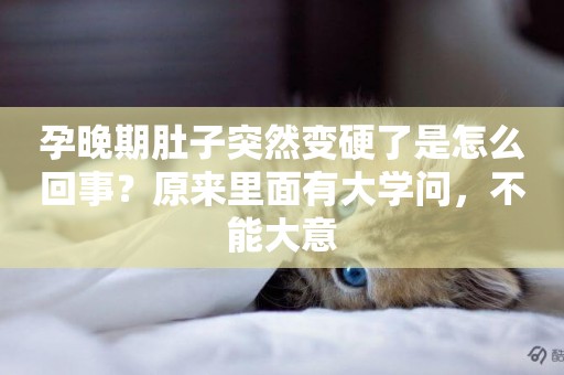 孕晚期肚子突然變硬了是怎么回事？原來里面有大學問，不能大意
