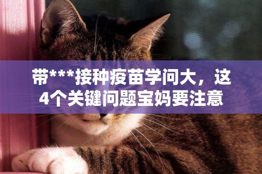 帶***接種疫苗學問大，這4個關鍵問題寶媽要注意