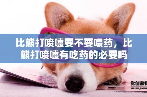 比熊打噴嚏要不要喂藥，比熊打噴嚏有吃藥的必要嗎