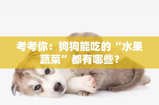 考考你：狗狗能吃的“水果蔬菜”都有哪些？