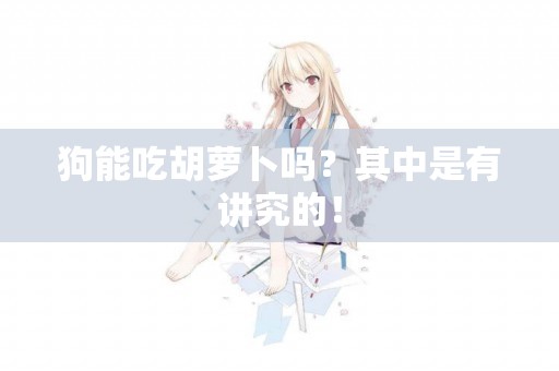 狗能吃胡蘿卜嗎？其中是有講究的！
