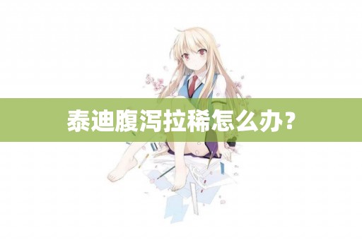 泰迪腹瀉拉稀怎么辦？