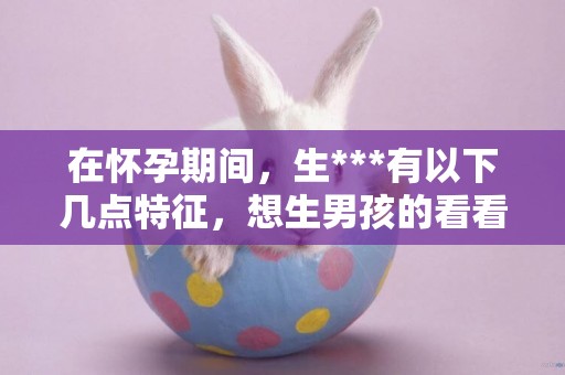 在懷孕期間，生***有以下幾點特征，想生男孩的看看吧！