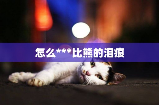 怎么***比熊的淚痕