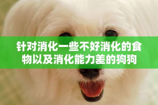 針對消化一些不好消化的食物以及消化能力差的狗狗