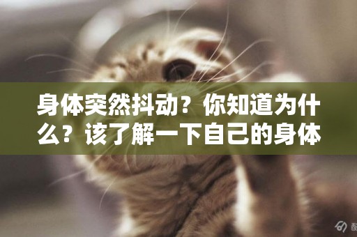 身體突然抖動？你知道為什么？該了解一下自己的身體了
