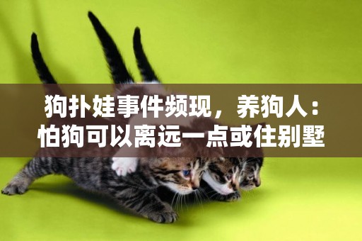 狗撲娃事件頻現，養狗人：怕狗可以離遠一點或住別墅