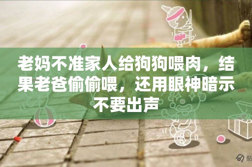 老媽不準家人給狗狗喂肉，結果老爸偷偷喂，還用眼神暗示不要出聲