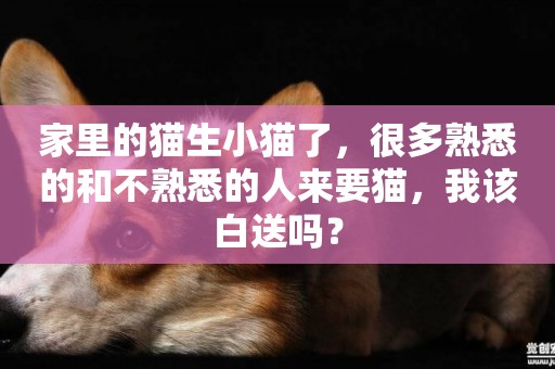 家里的貓生小貓了，很多熟悉的和不熟悉的人來要貓，我該白送嗎？