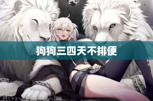 狗狗三四天不排便