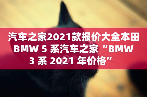 汽車之家2021款報價大全本田 BMW 5 系汽車之家“BMW 3 系 2021 年價格” 