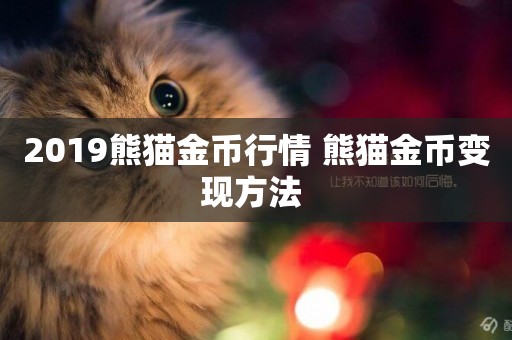 2019熊貓金幣行情 熊貓金幣變現方法 