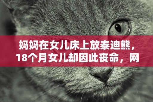 媽媽在女兒床上放泰迪熊，18個月女兒卻因此喪命，網友：防不勝防