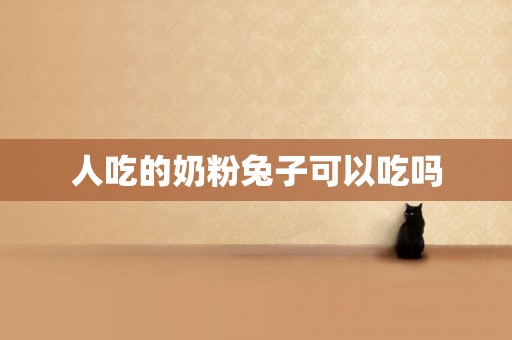 人吃的奶粉兔子可以吃嗎