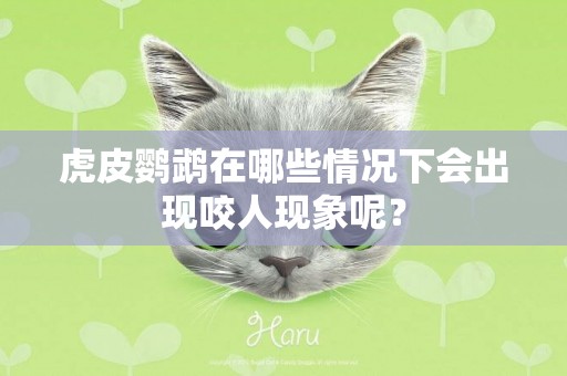 虎皮鸚鵡在哪些情況下會出現咬人現象呢？