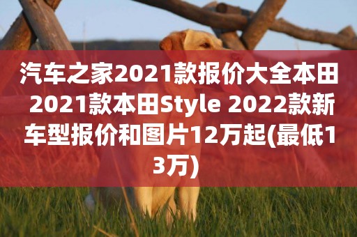 汽車之家2021款報價大全本田 2021款本田Style 2022款新車型報價和圖片12萬起(最低13萬) 