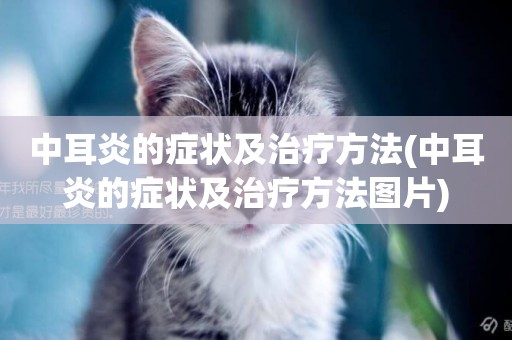 中耳炎的癥狀及治療方法(中耳炎的癥狀及治療方法圖片)