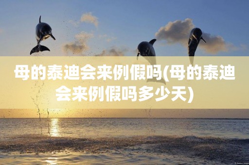 母的泰迪會來例假嗎(母的泰迪會來例假嗎多少天)