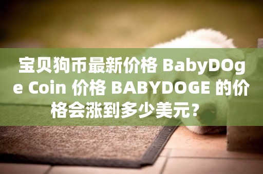 寶貝狗幣最新價格 BabyDOge Coin 價格 BABYDOGE 的價格會漲到多少美元？ 