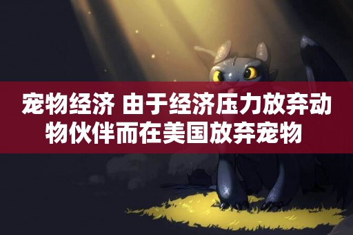 寵物經濟 由于經濟壓力放棄動物伙伴而在美國放棄寵物 