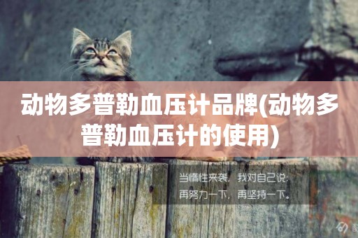動物多普勒血壓計品牌(動物多普勒血壓計的使用)