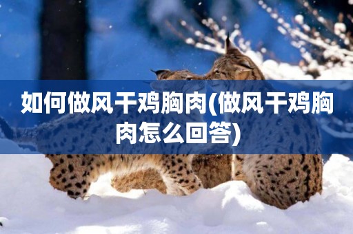 如何做風干雞胸肉(做風干雞胸肉怎么回答)