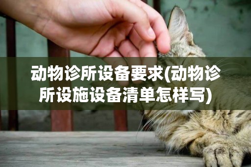 動物診所設備要求(動物診所設施設備清單怎樣寫)