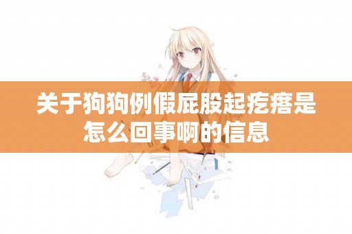 關于狗狗例假屁股起疙瘩是怎么回事啊的信息