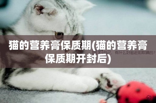 貓的營養膏保質期(貓的營養膏保質期開封后)