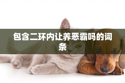 包含二環內讓養惡霸嗎的詞條