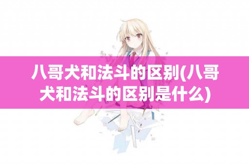 八哥犬和法斗的區別(八哥犬和法斗的區別是什么)
