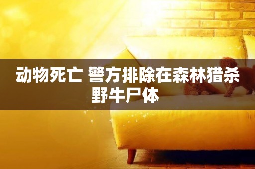 動物死亡 警方排除在森林獵殺野牛尸體 