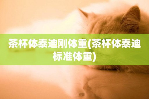 茶杯體泰迪剛體重(茶杯體泰迪標準體重)