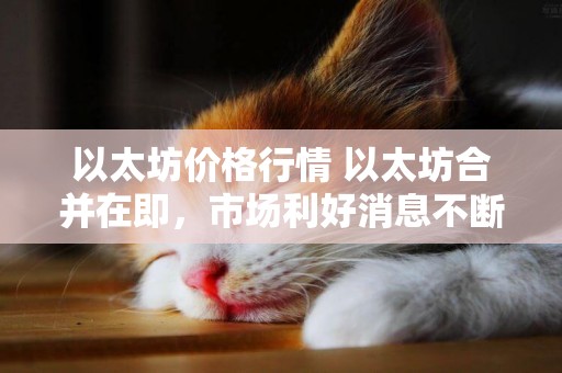 以太坊價格行情 以太坊合并在即，市場利好消息不斷，ETH行情卻毫無波動 