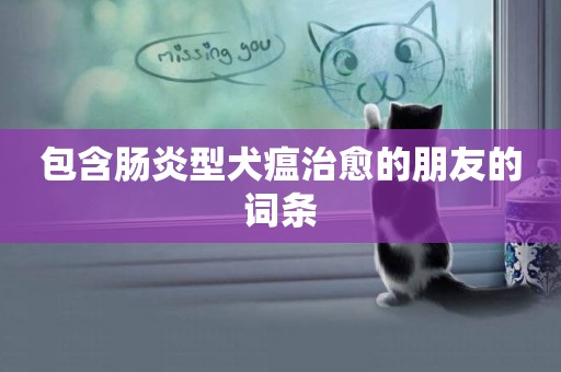 包含腸炎型犬瘟治愈的朋友的詞條
