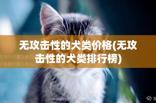 無攻擊性的犬類價格(無攻擊性的犬類排行榜)
