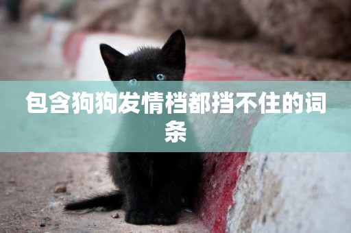包含狗狗發情檔都擋不住的詞條