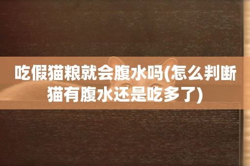 吃假貓糧就會腹水嗎(怎么判斷貓有腹水還是吃多了)