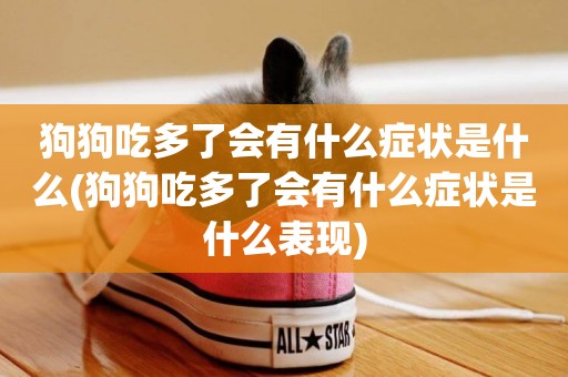 狗狗吃多了會有什么癥狀是什么(狗狗吃多了會有什么癥狀是什么表現)
