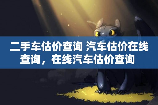 二手車估價查詢 汽車估價在線查詢，在線汽車估價查詢 