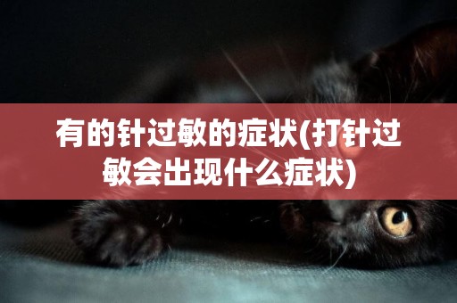 有的針過敏的癥狀(打針過敏會出現什么癥狀)