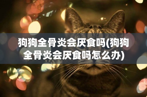 狗狗全骨炎會厭食嗎(狗狗全骨炎會厭食嗎怎么辦)