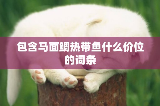 包含馬面鯛熱帶魚什么價位的詞條