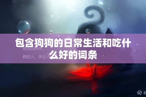 包含狗狗的日常生活和吃什么好的詞條