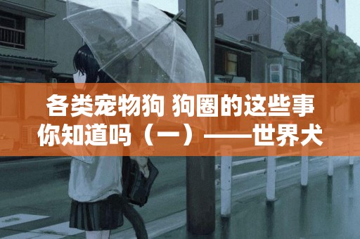 各類寵物狗 狗圈的這些事你知道嗎（一）——世界犬種分類 